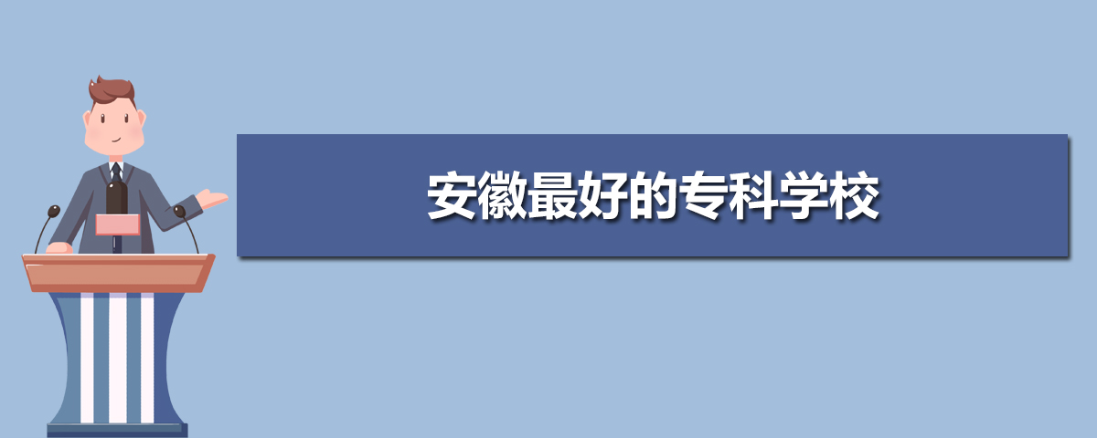 安徽最好的专科学校,2025年安徽专科学校排名前十名单公布 安徽最好的专科学校,2025年安徽专科学校排名前十名单公布