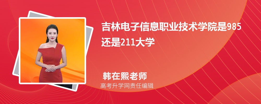 吉林电子信息职业技术学院是985还是211大学?是985211吗 吉林电子信息职业技术学院是985还是211大学?是985211吗