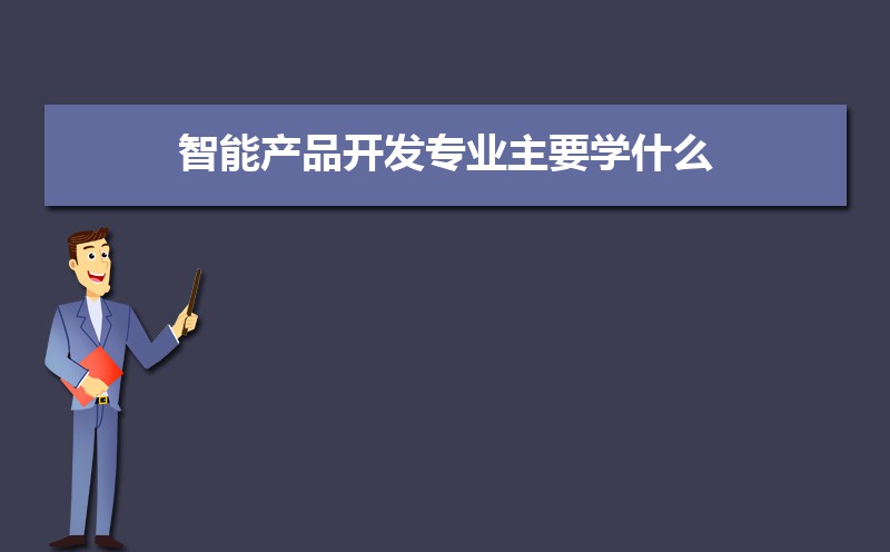 智能产品开发专业主要学什么 未来从事什么工作 智能产品开发专业主要学什么 未来从事什么工作
