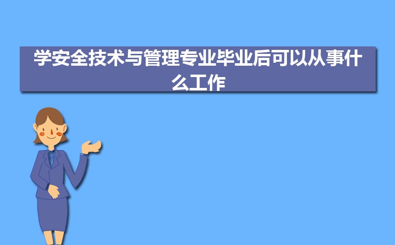 学安全技术与管理专业毕业后可以从事什么工作,有前途吗 学安全技术与管理专业毕业后可以从事什么工作,有前途吗