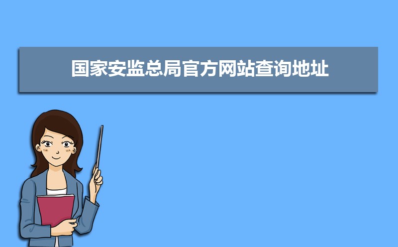 国家安监总局官方网站查询地址:https://www.mem.gov.cn/ 国家安监总局官方网站查询地址:https://www.mem.gov.cn/