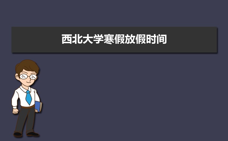西北大学寒假放假时间安排校历及什么时候开学时间规定 西北大学寒假放假时间安排校历及什么时候开学时间规定