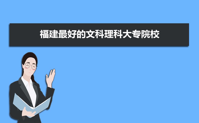 2025年福建最好的文科理科大专院校排名,附院校属性详情 2025年福建最好的文科理科大专院校排名,附院校属性详情