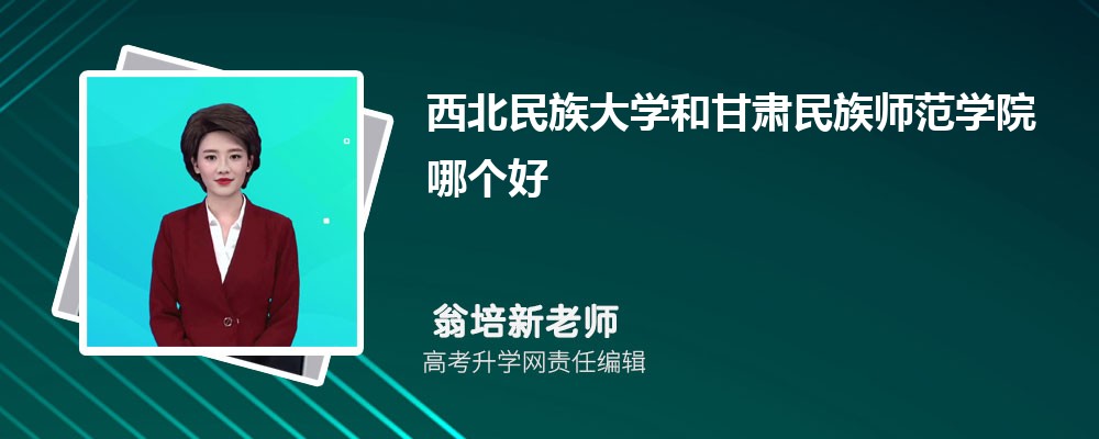 西北民族大学和甘肃民族师范学院哪个好 2025分数线排名对比 西北民族大学和甘肃民族师范学院哪个好 2025分数线排名对比