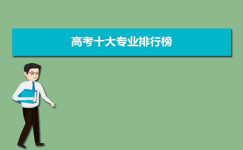 高考十大专业排行榜 高考理科十大热门专业排行榜 高考十大专业排行榜 高考理科十大热门专业排行榜