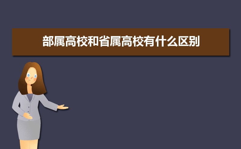 2022年部属高校和省属高校有什么区别 2022年部属高校和省属高校有什么区别