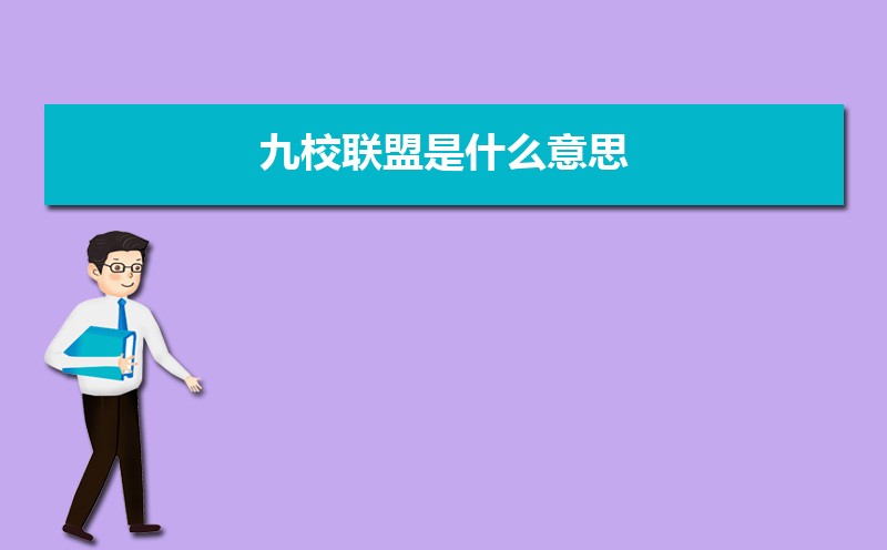 九校联盟是什么意思 九校联盟是哪几所大学 九校联盟是什么意思 九校联盟是哪几所大学