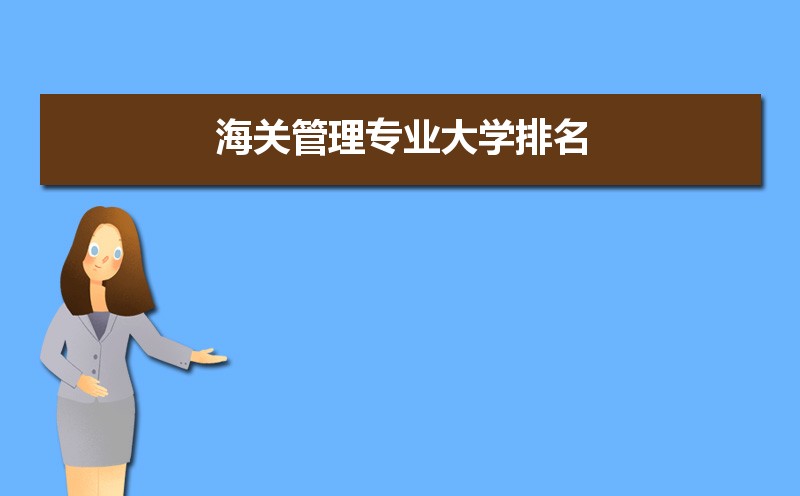 海关管理专业比较好的大学有哪些(专业大学排名) 海关管理专业比较好的大学有哪些(专业大学排名)