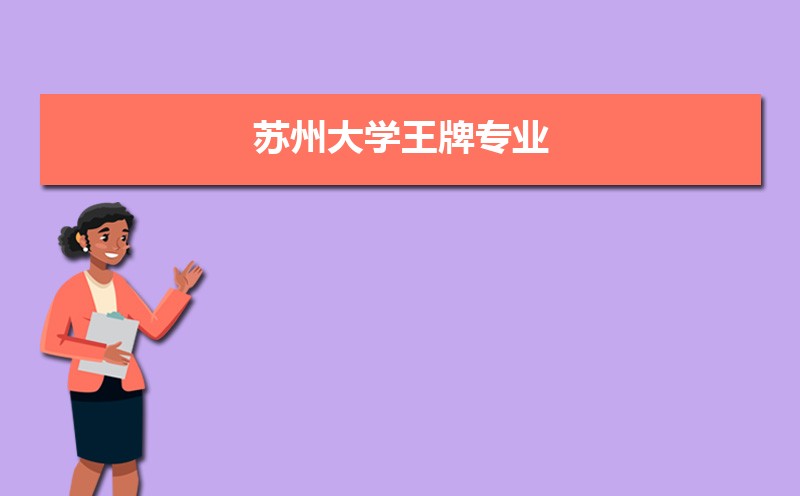 苏州大学王牌专业排名(优势重点专业整理) 苏州大学王牌专业排名(优势重点专业整理)