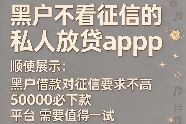 黑户不看征信的私人放贷app,顺便展示这五个黑户借款对征信要求不高50000必下款的平台有需要值得一试