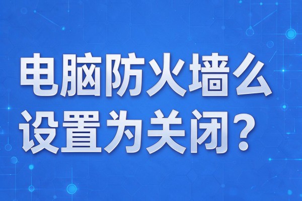 电脑防火墙怎么设置为关闭?