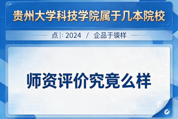 贵州大学科技学院属于几本院校 师资评价究竟怎么样
