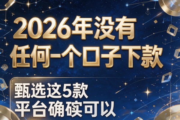 2026年没有任何一个口子下款,甄选这5款平台确实可以
