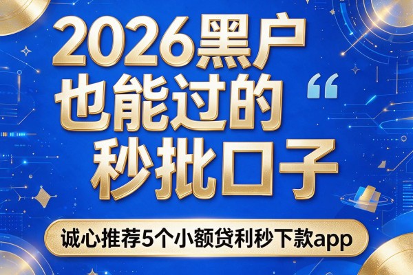 2026黑户也能过的秒批口子，诚心推荐5个小额贷款秒下款app