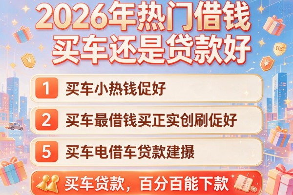 2026年热门借钱买车还是贷款好,汇总5个买车贷款百分百能下款