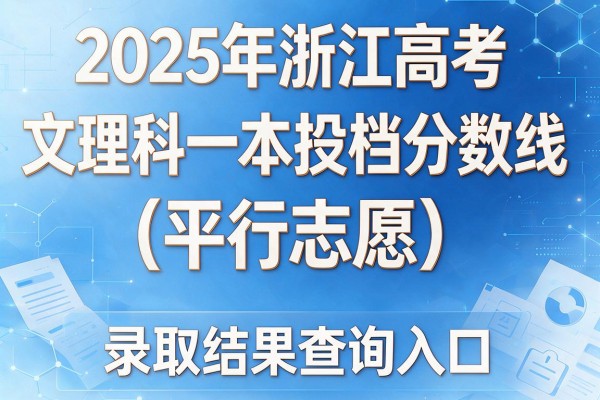 2025年浙江高考文理科一本投档分数线(平行志愿)发布及录取结果查询入口