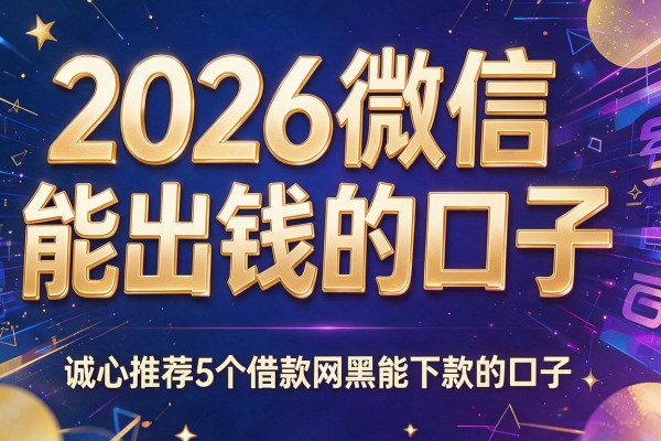 2026微信能出钱的口子,诚心推荐5个借款网黑能下款的口子