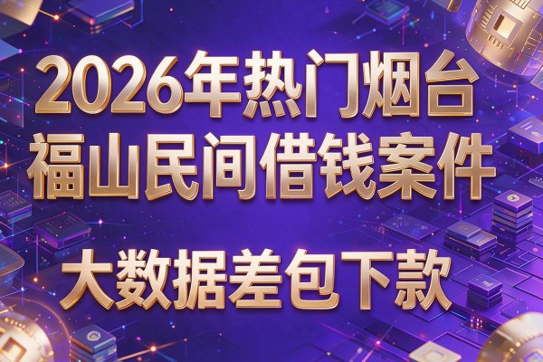 2026年热门烟台福山民间借钱案件，大数据差包下款的网贷