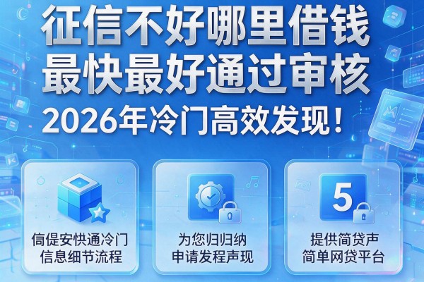 征信不好哪里借钱最快最好通过审核2026年冷门高效发现！为您归纳5个提供简单申请流程的网贷平台