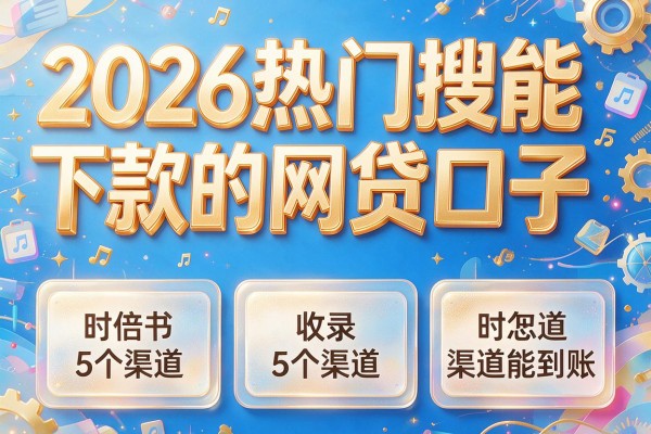 2026热门搜能下款的网贷口子,收录5个渠道能到账