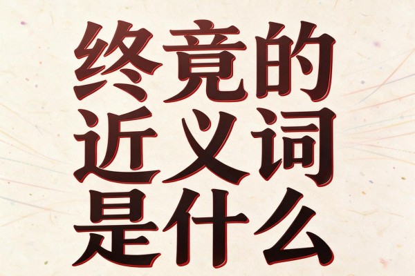 终竟的近义词是什么,终竟的近义词有哪些