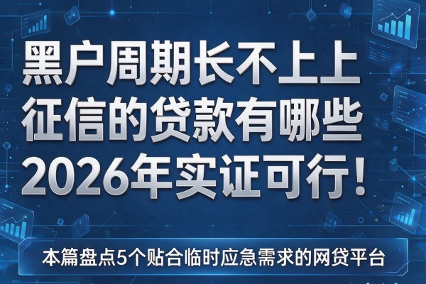 黑户周期长不上征信的贷款有哪些2026年实证可行!本篇盘点5个贴合临时应急需求的网贷平台