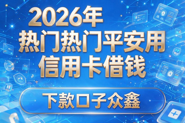2026年热门平安用信用卡借钱，下款口子众鑫