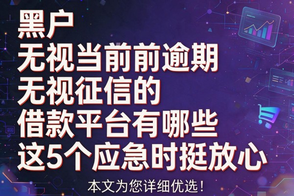 黑户无视当前逾期无视征信的借款平台有哪些这5个应急时挺放心,本文为您详细优选!