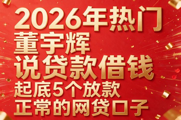 2026年热门董宇辉说贷款借钱,起底5个放款正常的网贷口子