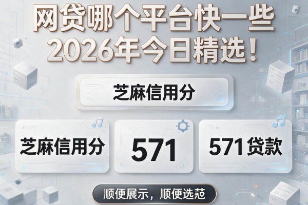 网贷哪个平台快一些2026年今日精选！顺便展示这五个芝麻信用分571贷款