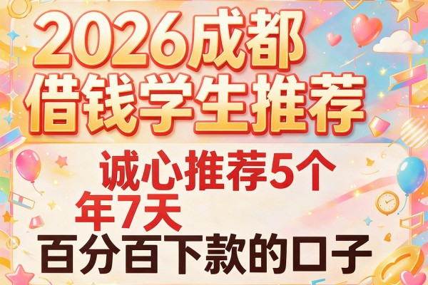 2026成都借钱学生推荐，诚心推荐5个年7天百分百下款的口子