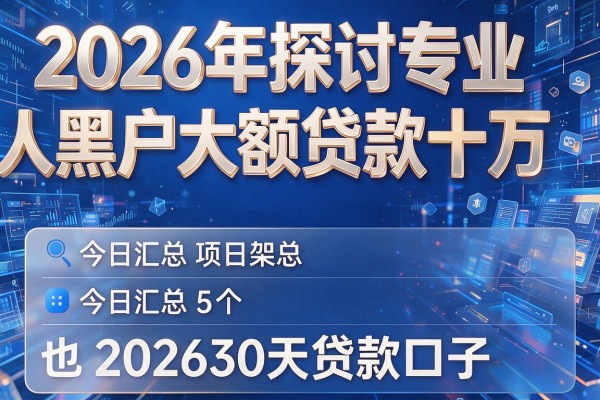 2026年探讨专业人黑户大额贷款十万，今日汇总5个202630天贷款口子