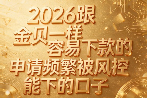 2026跟金贝一样容易下款的，申请频繁被风控能下的口子
