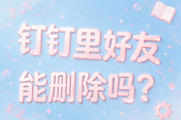 钉钉里好友能删除吗？