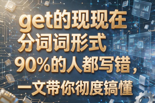 get的现在分词形式90%的人都写错了一文带你彻底搞懂