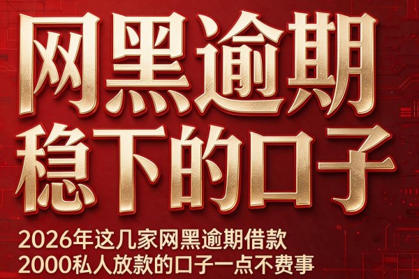 网黑逾期稳下的口子,2026年这几家网黑逾期借款2000私人放款的口子一点不费事