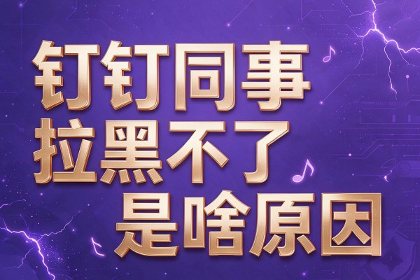 钉钉同事拉黑不了是啥原因