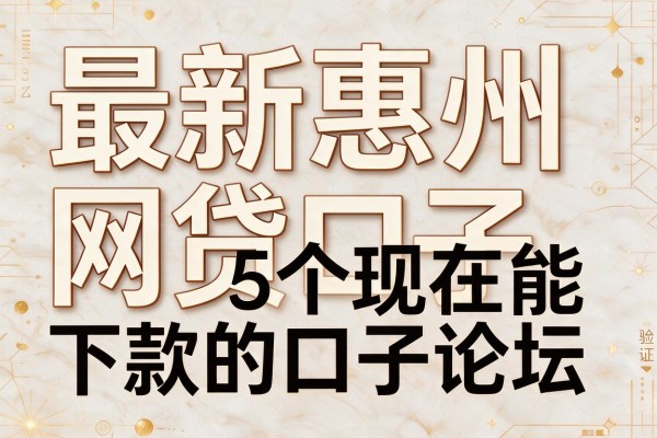 最新惠州网贷口子,验证5个现在能下款的口子论坛