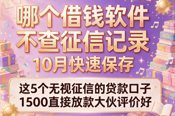 哪个借钱软件不查征信记录10月快速保存,这5个无视征信的贷款口子1500直接放款大伙评价好
