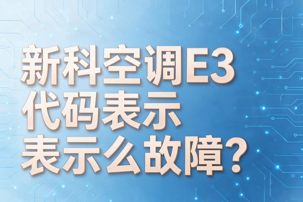 新科空调E3代码表示什么故障?