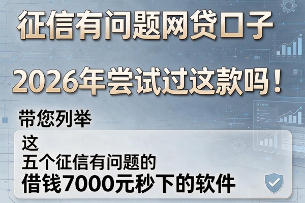 征信有问题网贷口子2026年尝试过这款吗!带您列举这五个征信有问题的借钱7000元秒下的软件