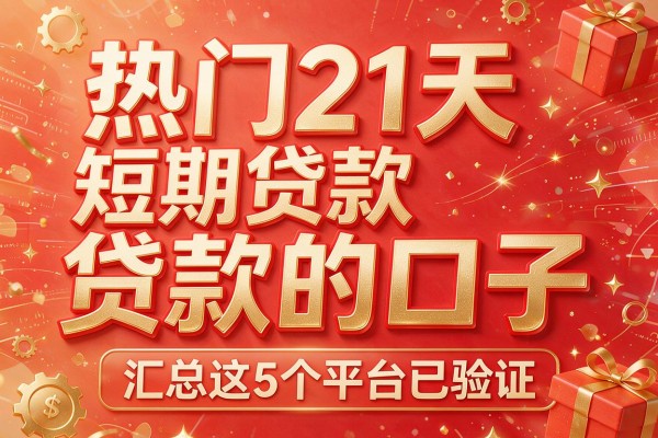 热门21天短期贷款的口子,汇总这5个平台已验证