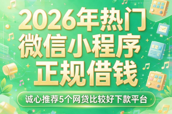 2026年热门微信小程序正规借钱，诚心推荐5个网贷比较好下款平台