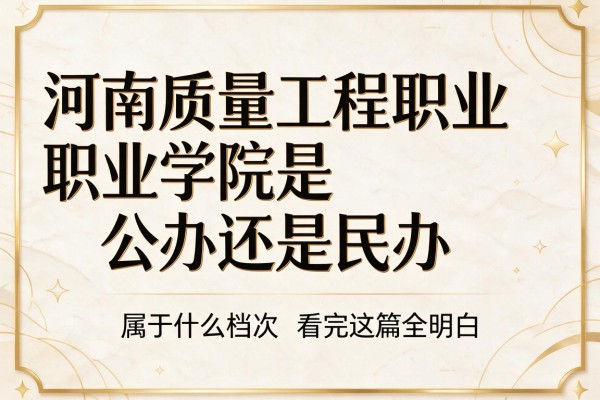 河南质量工程职业学院是公办还是民办,属于什么档次看完这篇全明白