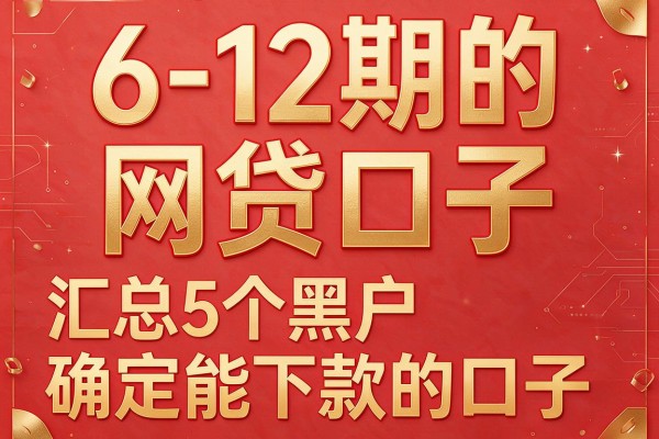 6-12期的网贷口子，汇总5个黑户确定能下款的口子