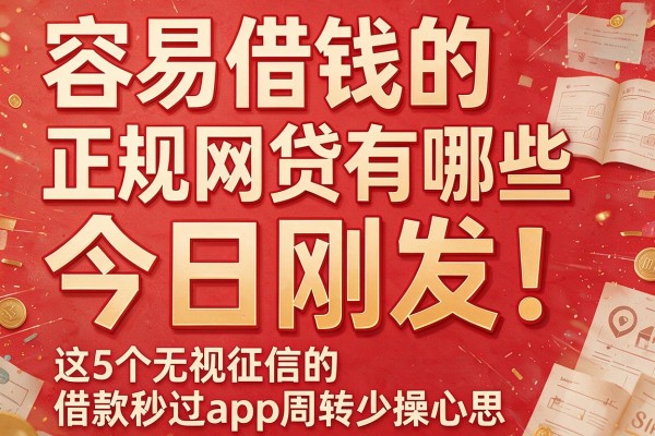 容易借钱的正规网贷有哪些今日刚发！这5个无视征信的借款秒过app周转少操心思