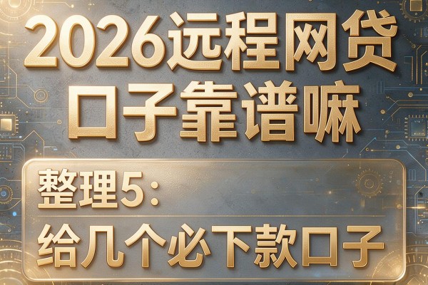 2026远程网贷口子靠谱嘛,整理5个给几个必下款口子