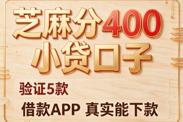 芝麻分400小贷口子,验证5款借款APP真实能下款