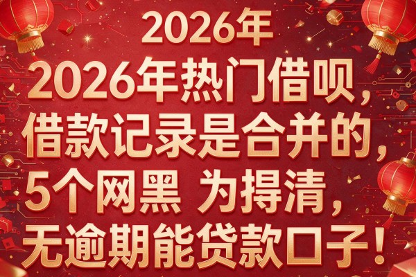2026年热门借呗借款记录是合并的,为您捋清5个网黑无逾期能贷款口子