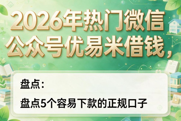 2026年热门微信公众号优易米借钱,盘点5个容易下款的正规口子
